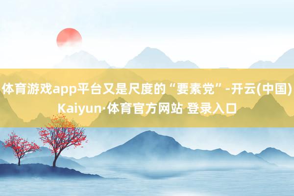 体育游戏app平台又是尺度的“要素党”-开云(中国)Kaiyun·体育官方网站 登录入口