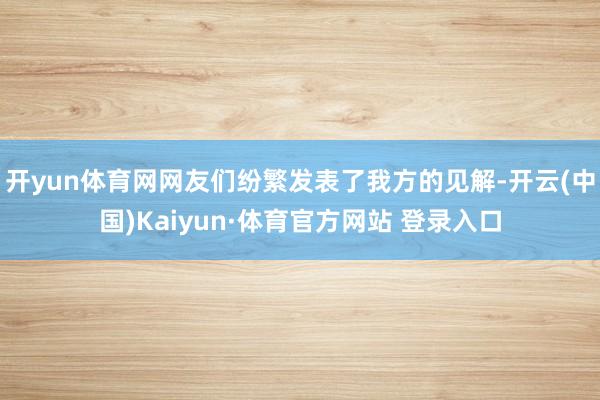 开yun体育网网友们纷繁发表了我方的见解-开云(中国)Kaiyun·体育官方网站 登录入口