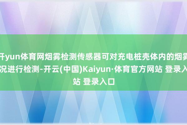 开yun体育网烟雾检测传感器可对充电桩壳体内的烟雾情况进行检测-开云(中国)Kaiyun·体育官方网站 登录入口