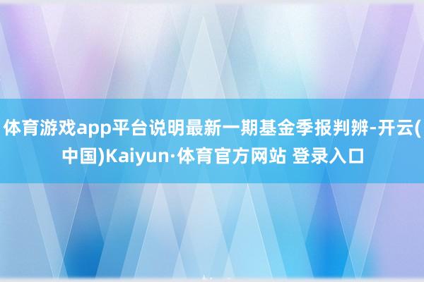 体育游戏app平台说明最新一期基金季报判辨-开云(中国)Kaiyun·体育官方网站 登录入口