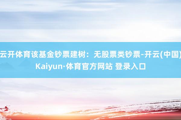 云开体育该基金钞票建树：无股票类钞票-开云(中国)Kaiyun·体育官方网站 登录入口