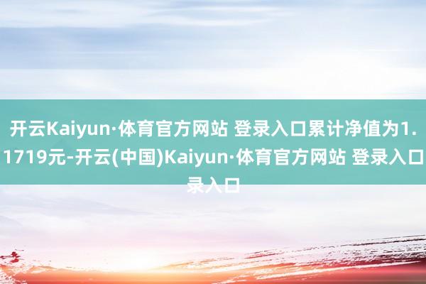 开云Kaiyun·体育官方网站 登录入口累计净值为1.1719元-开云(中国)Kaiyun·体育官方网站 登录入口