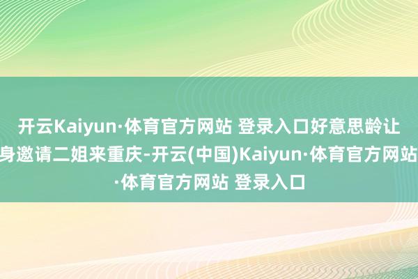 开云Kaiyun·体育官方网站 登录入口好意思龄让蒋介石亲身邀请二姐来重庆-开云(中国)Kaiyun·体育官方网站 登录入口