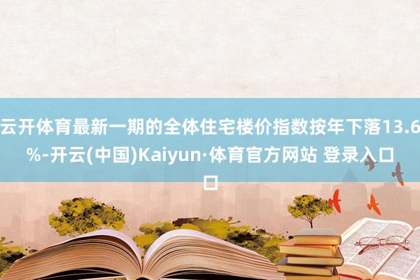 云开体育最新一期的全体住宅楼价指数按年下落13.6%-开云(中国)Kaiyun·体育官方网站 登录入口