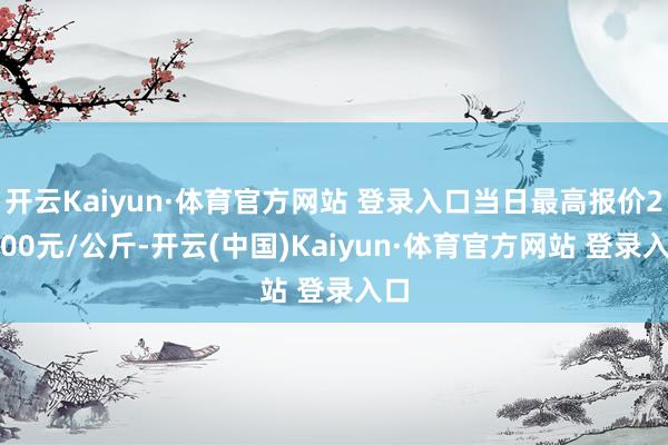 开云Kaiyun·体育官方网站 登录入口当日最高报价24.00元/公斤-开云(中国)Kaiyun·体育官方网站 登录入口