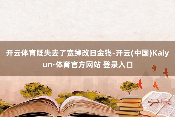 开云体育既失去了宽绰改日金钱-开云(中国)Kaiyun·体育官方网站 登录入口