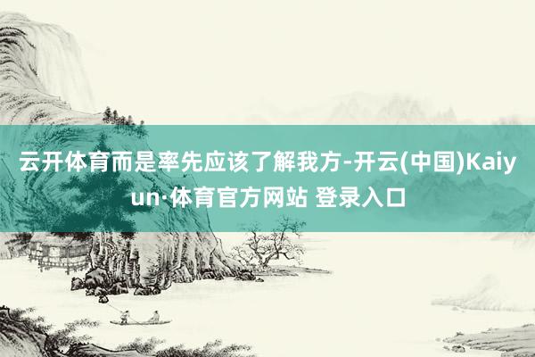 云开体育而是率先应该了解我方-开云(中国)Kaiyun·体育官方网站 登录入口