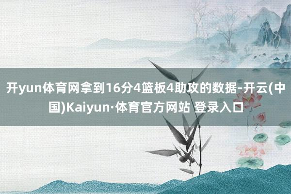 开yun体育网拿到16分4篮板4助攻的数据-开云(中国)Kaiyun·体育官方网站 登录入口