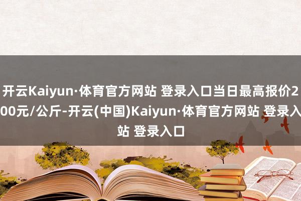 开云Kaiyun·体育官方网站 登录入口当日最高报价20.00元/公斤-开云(中国)Kaiyun·体育官方网站 登录入口