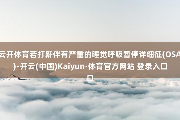 云开体育若打鼾伴有严重的睡觉呼吸暂停详细征(OSA)-开云(中国)Kaiyun·体育官方网站 登录入口