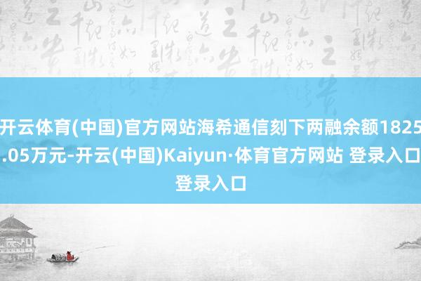 开云体育(中国)官方网站海希通信刻下两融余额1825.05万元-开云(中国)Kaiyun·体育官方网站 登录入口