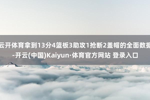 云开体育拿到13分4篮板3助攻1抢断2盖帽的全面数据-开云(中国)Kaiyun·体育官方网站 登录入口