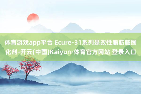 体育游戏app平台 Ecure-31系列是改性脂肪胺固化剂-开云(中国)Kaiyun·体育官方网站 登录入口