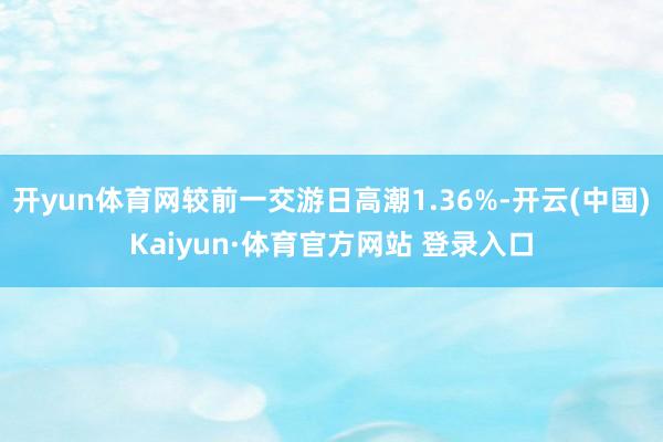 开yun体育网较前一交游日高潮1.36%-开云(中国)Kaiyun·体育官方网站 登录入口