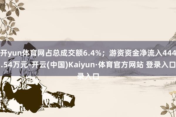 开yun体育网占总成交额6.4%；游资资金净流入444.54万元-开云(中国)Kaiyun·体育官方网站 登录入口