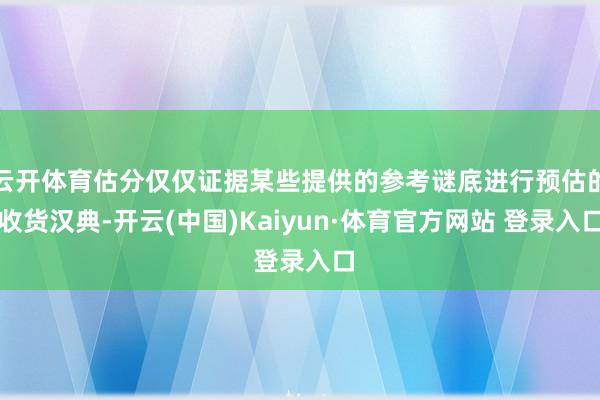 云开体育估分仅仅证据某些提供的参考谜底进行预估的收货汉典-开云(中国)Kaiyun·体育官方网站 登录入口